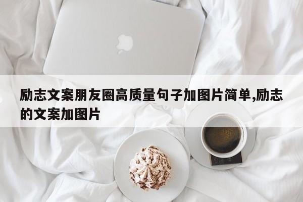 励志文案朋友圈高质量句子加图片简单,励志的文案加图片