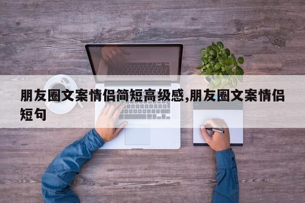 朋友圈文案情侣简短高级感,朋友圈文案情侣短句