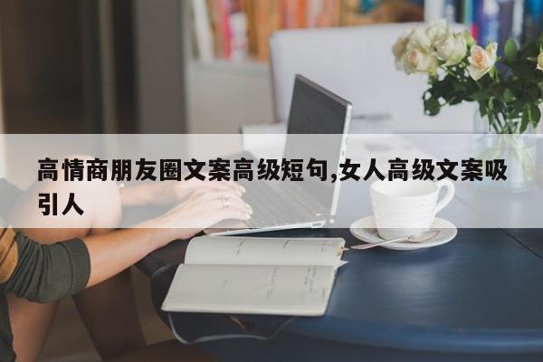 高情商朋友圈文案高级短句,女人高级文案吸引人