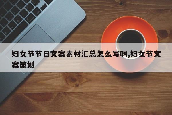 妇女节节日文案素材汇总怎么写啊,妇女节文案策划