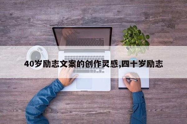 40岁励志文案的创作灵感,四十岁励志