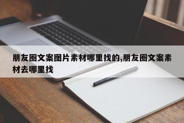 朋友圈文案图片素材哪里找的,朋友圈文案素材去哪里找