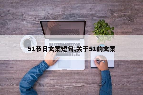51节日文案短句,关于51的文案