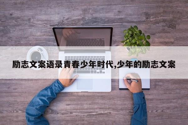 励志文案语录青春少年时代,少年的励志文案