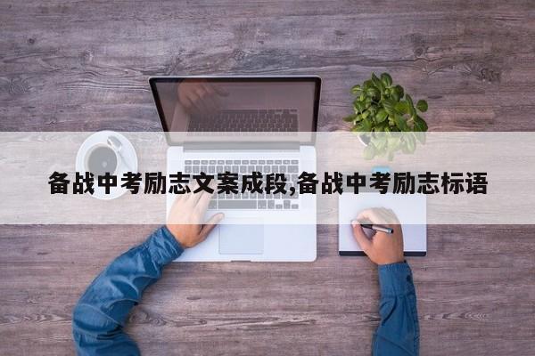 备战中考励志文案成段,备战中考励志标语