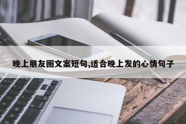 晚上朋友圈文案短句,适合晚上发的心情句子