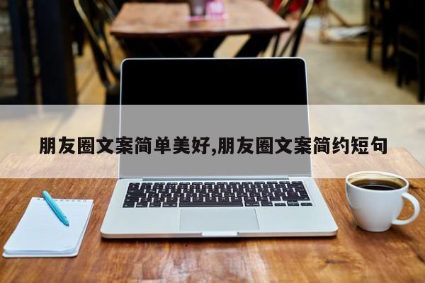 朋友圈文案简单美好,朋友圈文案简约短句