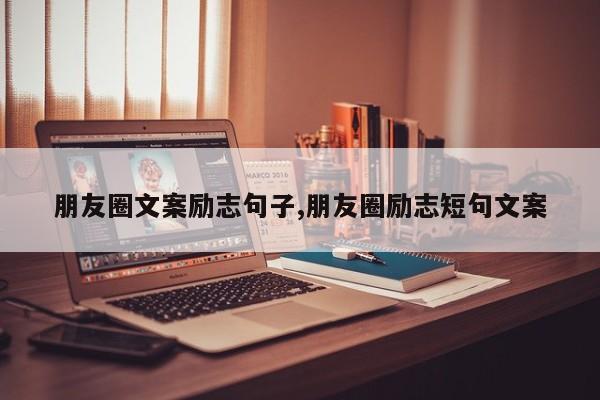朋友圈文案励志句子,朋友圈励志短句文案