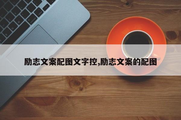 励志文案配图文字控,励志文案的配图