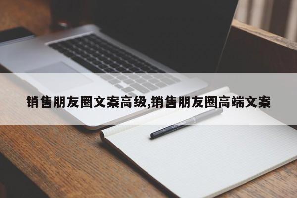 销售朋友圈文案高级,销售朋友圈高端文案