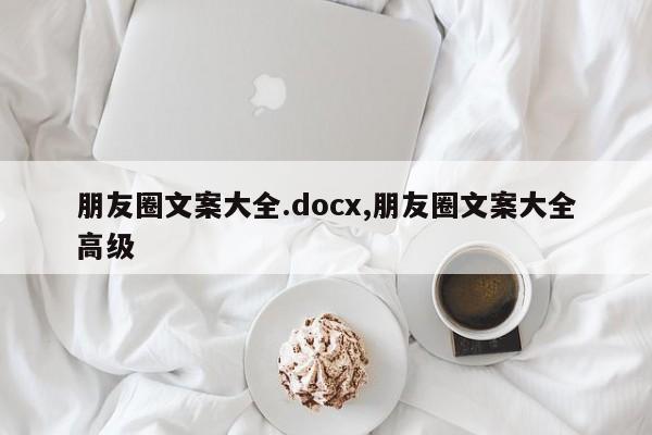 朋友圈文案大全.docx,朋友圈文案大全高级