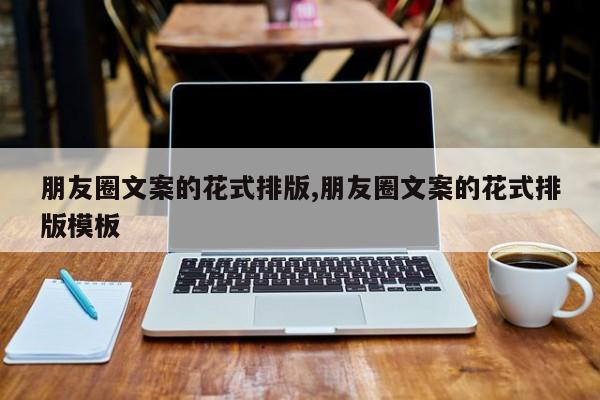 朋友圈文案的花式排版,朋友圈文案的花式排版模板