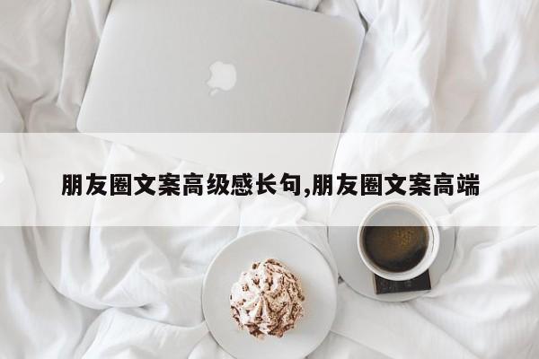 朋友圈文案高级感长句,朋友圈文案高端