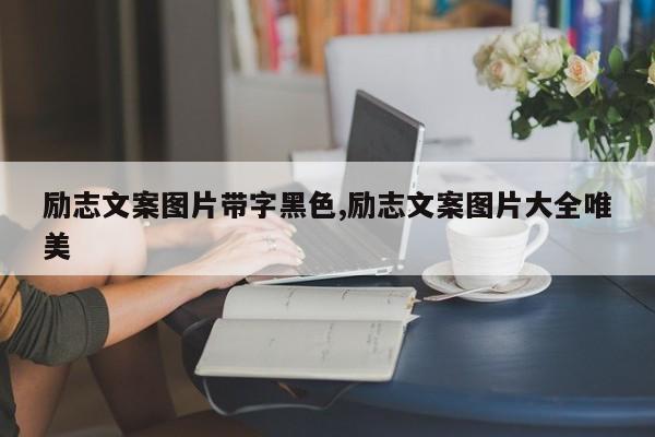 励志文案图片带字黑色,励志文案图片大全唯美