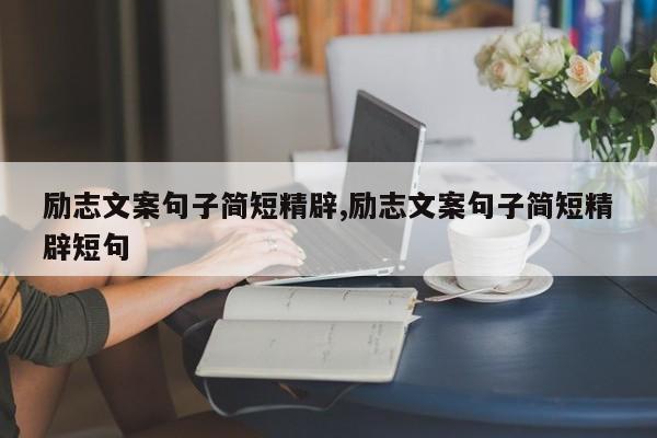 励志文案句子简短精辟,励志文案句子简短精辟短句